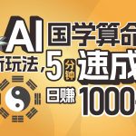 揭秘AI国学算命新玩法，5分钟速成，日赚1000+，可批量！