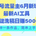 公众号流量主6月新玩法，最新AI工具一键洗稿单号日赚500+，5分钟一条作…