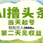 AI撸头条，轻松日入3000+无脑操作，当天起号，第二天见收益