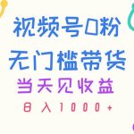 视频号0粉无门槛带货，当天见收益，日入1000+