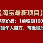 【淘宝项目】超高价品：1单赚1000多，0基础年入百万，可批量放大