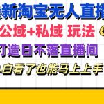 最新淘宝无人直播 公域+私域玩法打造真正的日不落直播间 小白看了也能…