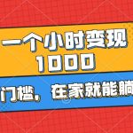 一个小时就能变现1000+，0门槛，在家一部手机就能躺赚