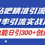 24年贴吧精准引流术5.0，高效率引流实战方法，单号也能日引300+创业粉