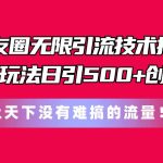 朋友圈无限引流技术揭秘，一个冷门玩法日引500+创业粉，让天下没有难搞…