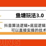 鱼塘玩法3.0：抖音算法逻辑+底层逻辑内容，可以直接实操的技术