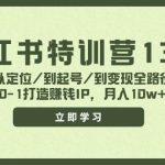 小红书特训营13期，从定位/到起号/到变现全路径，0-1打造赚钱IP，月入10w+