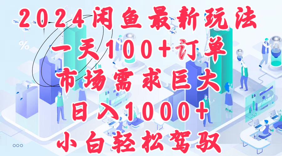 2024闲鱼最新玩法，一天100+订单，市场需求巨大，日入1000+，小白轻松驾驭