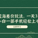 抖音蓝海差价玩法，一天3500+，小白一部手机轻松上手