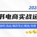 2024小红书电商实战运营课：账号搭建/开店流程/选品/爆款笔记/截流/变现