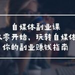 自媒体-副业课，从0开始，玩转自媒体——你的副业赚钱指南（58节课）