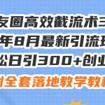 朋友圈高效截流术3.0，24年8月最新引流玩法，轻松日引300+创业粉，附全…