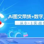 Ai 图文带货+数字人口播带货，从0~1实战体系课（43节）