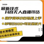 最新技术无人直播带货，不违规不封号，操作简单小白轻松上手单日单号收…