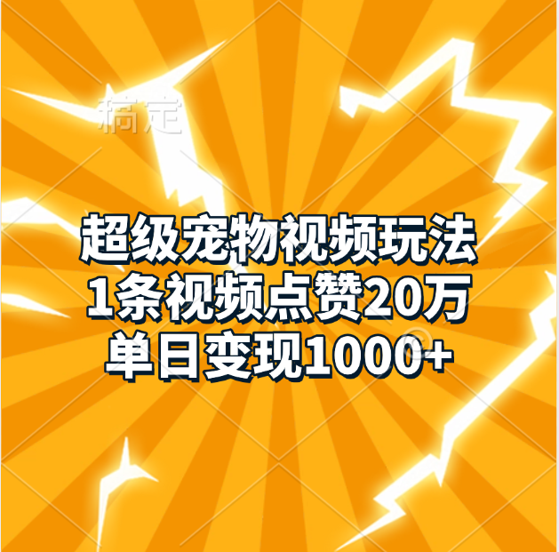 超级宠物视频玩法，1条视频点赞20万，单日变现1000+