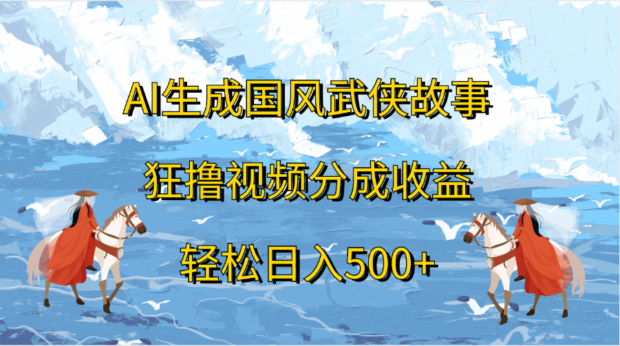 AI生成国风武侠故事，狂撸视频分成收益，轻松日入500+