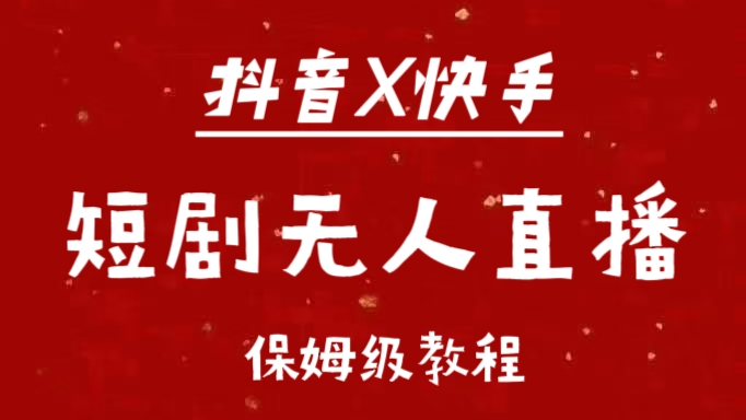 抖音快手短剧无人直播最新保姆级教程来了