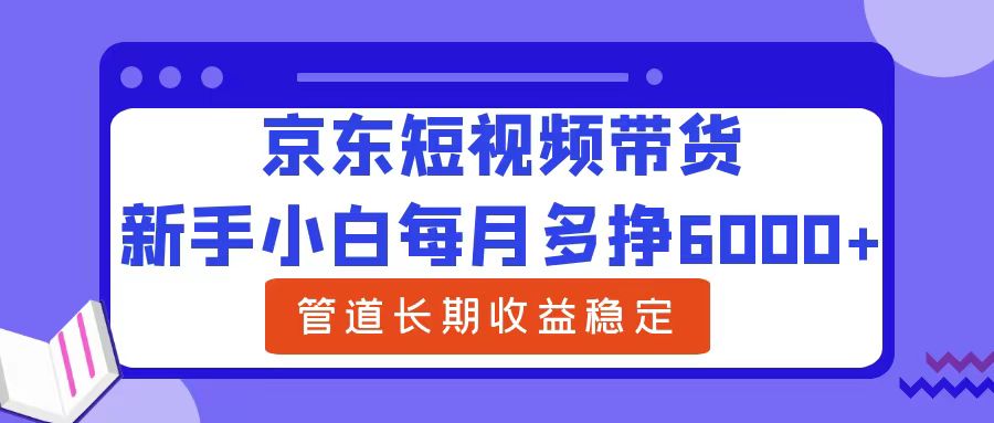 新手小白每月多挣6000+京东短视频带货，可管道长期稳定收益