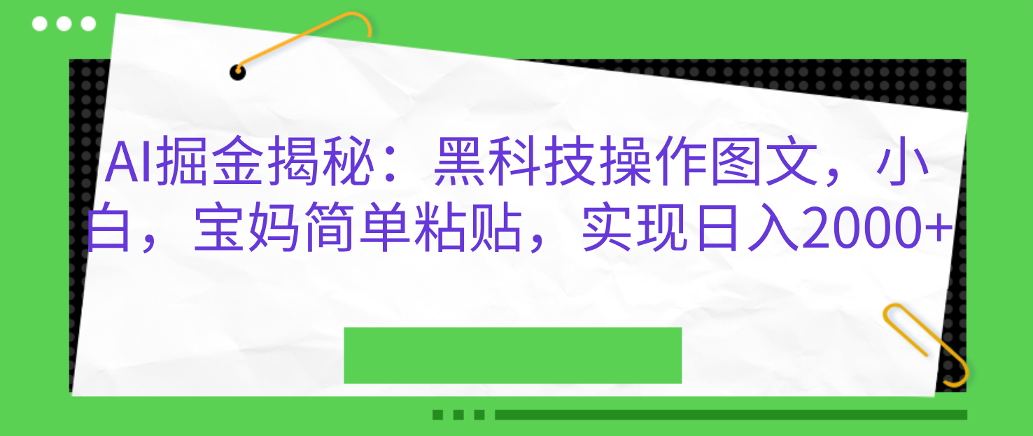 AI掘金揭秘：黑科技操作图文，小白，宝妈简单粘贴，实现日入2000+