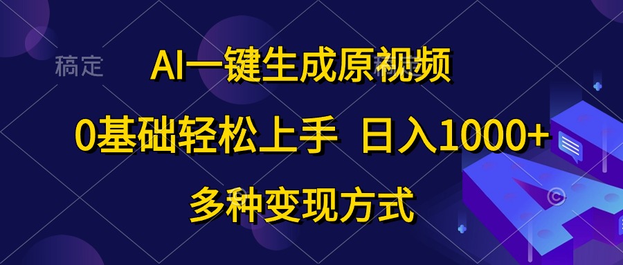 0基础轻松上手，日入1000+，AI一键生成原视频，多种变现方式