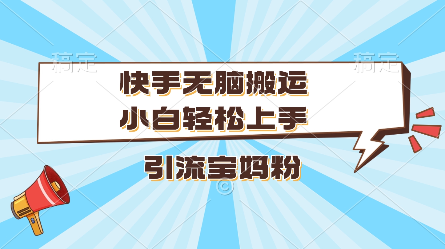 快手无脑搬运，小白轻松上手，引流宝妈粉