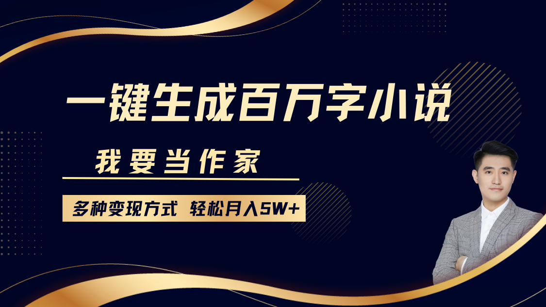 我要当作家，一键生成百万字小说，多种变现方式，轻松月入5W+