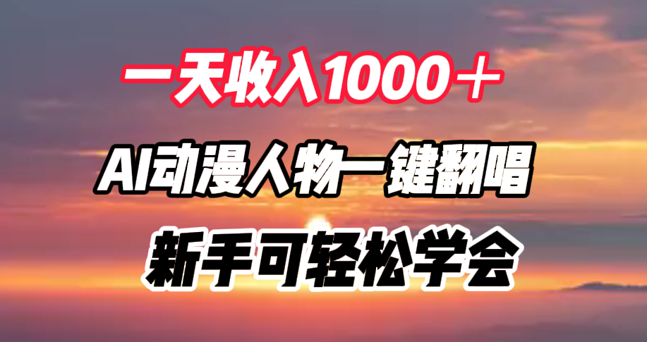 一天收入1000＋，AI动漫人物一键翻唱，新手可轻松学会